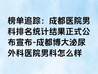 榜单追踪：成都医院男科排名统计结果正式公布宣布-成都博大泌尿外科医院男科怎么样