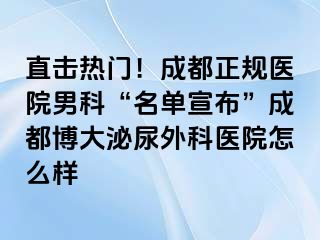 直击热门！成都正规医院男科“名单宣布”成都博大泌尿外科医院怎么样