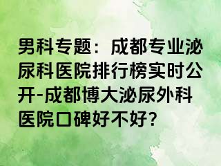 男科专题：成都专业泌尿科医院排行榜实时公开-成都博大泌尿外科医院口碑好不好？