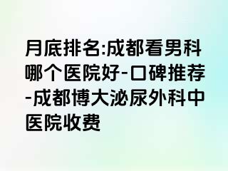 月底排名:成都看男科哪个医院好-口碑推荐-成都博大泌尿外科中医院收费