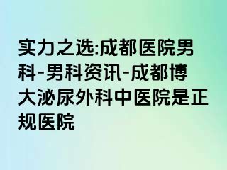 实力之选:成都医院男科-男科资讯-成都博大泌尿外科中医院是正规医院