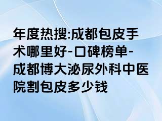 年度热搜:成都包皮手术哪里好-口碑榜单-成都博大泌尿外科中医院割包皮多少钱