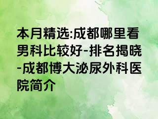本月精选:成都哪里看男科比较好-排名揭晓-成都博大泌尿外科医院简介
