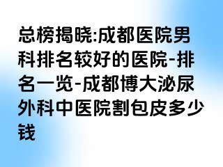 总榜揭晓:成都医院男科排名较好的医院-排名一览-成都博大泌尿外科中医院割包皮多少钱
