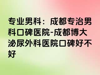 专业男科：成都专治男科口碑医院-成都博大泌尿外科医院口碑好不好