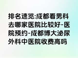 排名速览:成都看男科去哪家医院比较好-医院预约-成都博大泌尿外科中医院收费高吗