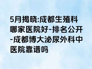 5月揭晓:成都生殖科哪家医院好-排名公开-成都博大泌尿外科中医院靠谱吗