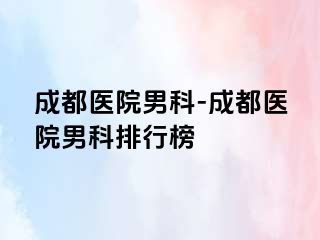 成都医院男科-成都医院男科排行榜