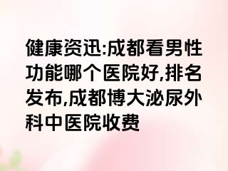 健康资迅:成都看男性功能哪个医院好,排名发布,成都博大泌尿外科中医院收费