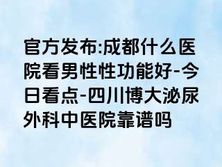 官方发布:成都什么医院看男性性功能好-今日看点-四川博大泌尿外科中医院靠谱吗