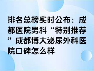 排名总榜实时公布：成都医院男科“特别推荐”成都博大泌尿外科医院口碑怎么样