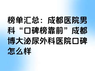 榜单汇总：成都医院男科“口碑榜靠前”成都博大泌尿外科医院口碑怎么样