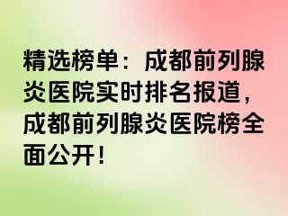 精选榜单：成都前列腺炎医院实时排名报道，成都前列腺炎医院榜全面公开！