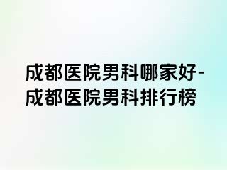 成都医院男科哪家好-成都医院男科排行榜