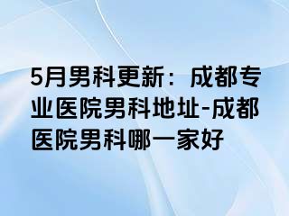 5月男科更新：成都专业医院男科地址-成都医院男科哪一家好