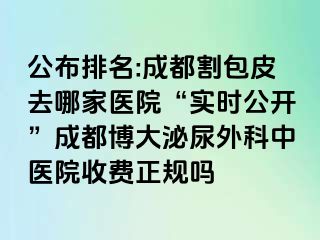 公布排名:成都割包皮去哪家医院“实时公开”成都博大泌尿外科中医院收费正规吗
