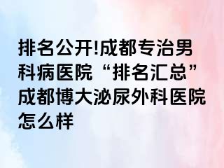 排名公开!成都专治男科病医院“排名汇总”成都博大泌尿外科医院怎么样