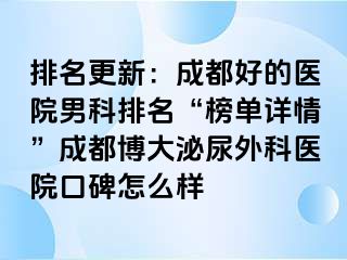 排名更新：成都好的医院男科排名“榜单详情”成都博大泌尿外科医院口碑怎么样